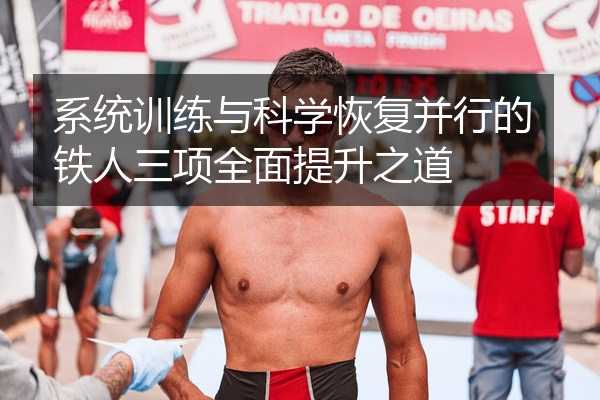 系统训练与科学恢复并行的铁人三项全面提升之道