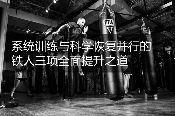 系统训练与科学恢复并行的铁人三项全面提升之道