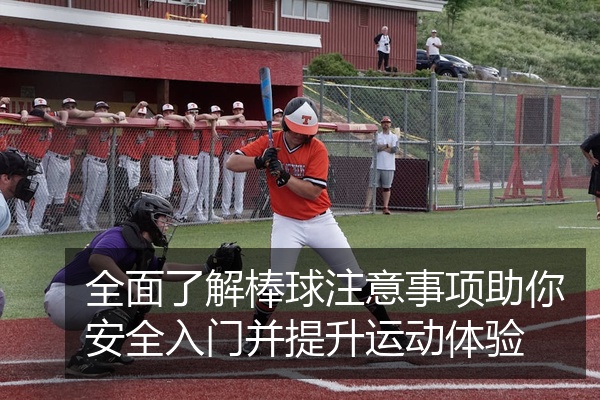 全面了解棒球注意事项助你安全入门并提升运动体验