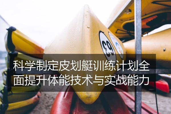 科学制定皮划艇训练计划全面提升体能技术与实战能力