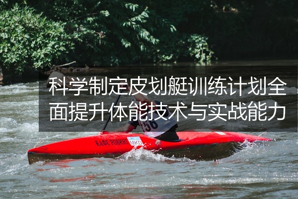 科学制定皮划艇训练计划全面提升体能技术与实战能力
