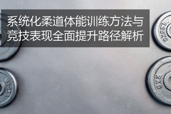 系统化柔道体能训练方法与竞技表现全面提升路径解析