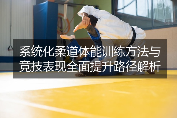 系统化柔道体能训练方法与竞技表现全面提升路径解析